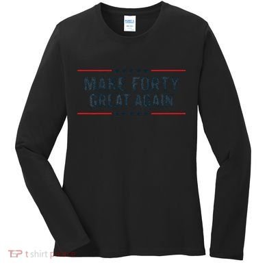 Make Forty Great Again Make 40 Great Again Women's Long Sleeve Shirt