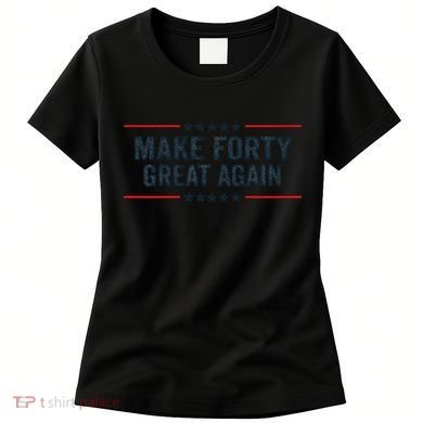 Make Forty Great Again Make 40 Great Again Women's T-Shirt
