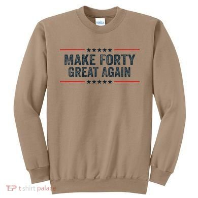 Make Forty Great Again Make 40 Great Again Sweatshirt