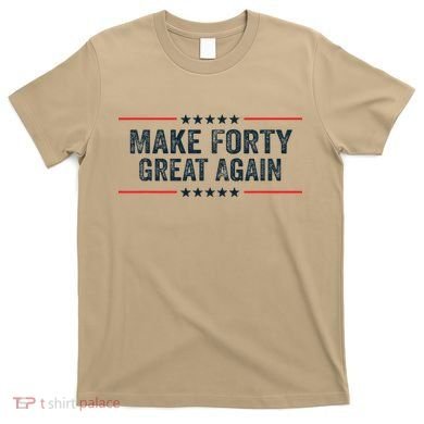 Make Forty Great Again Make 40 Great Again T-Shirt