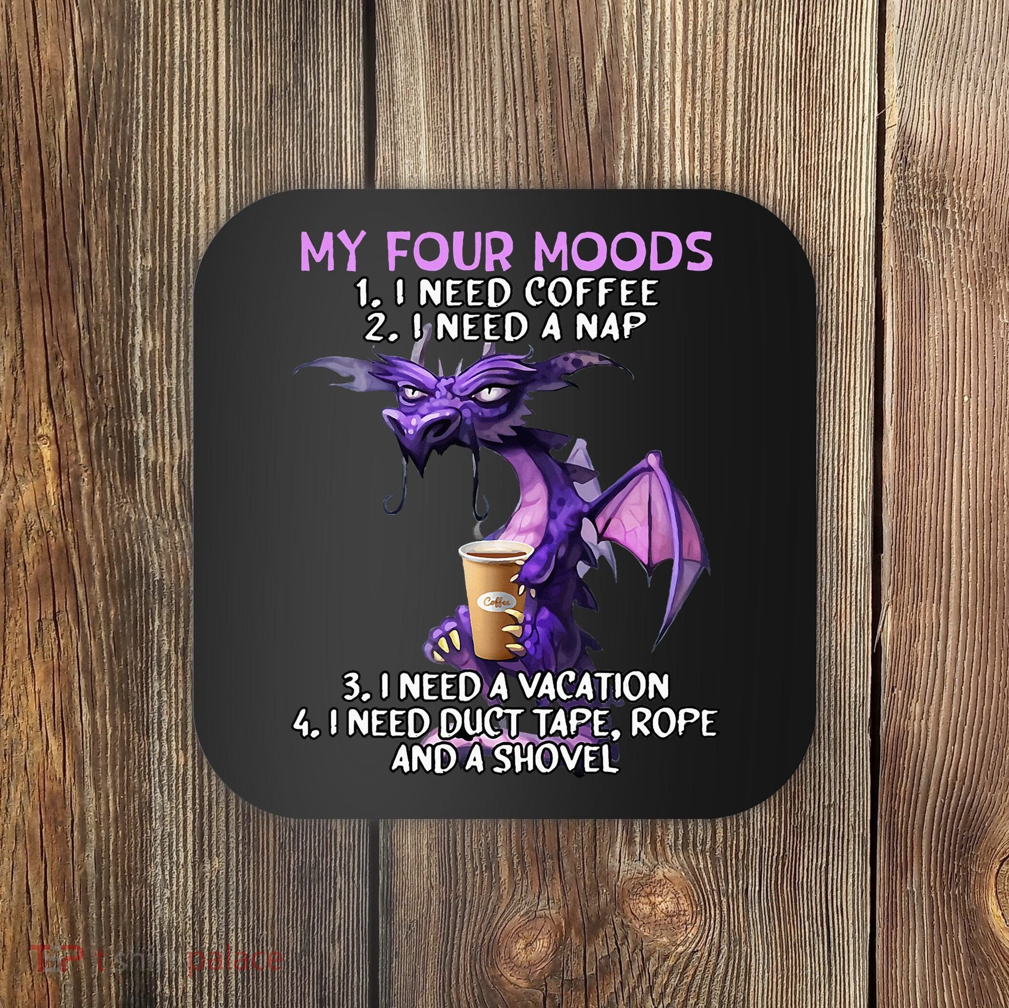 My Four Moods I Need Coffee I Need A Nap Dragon Coaster