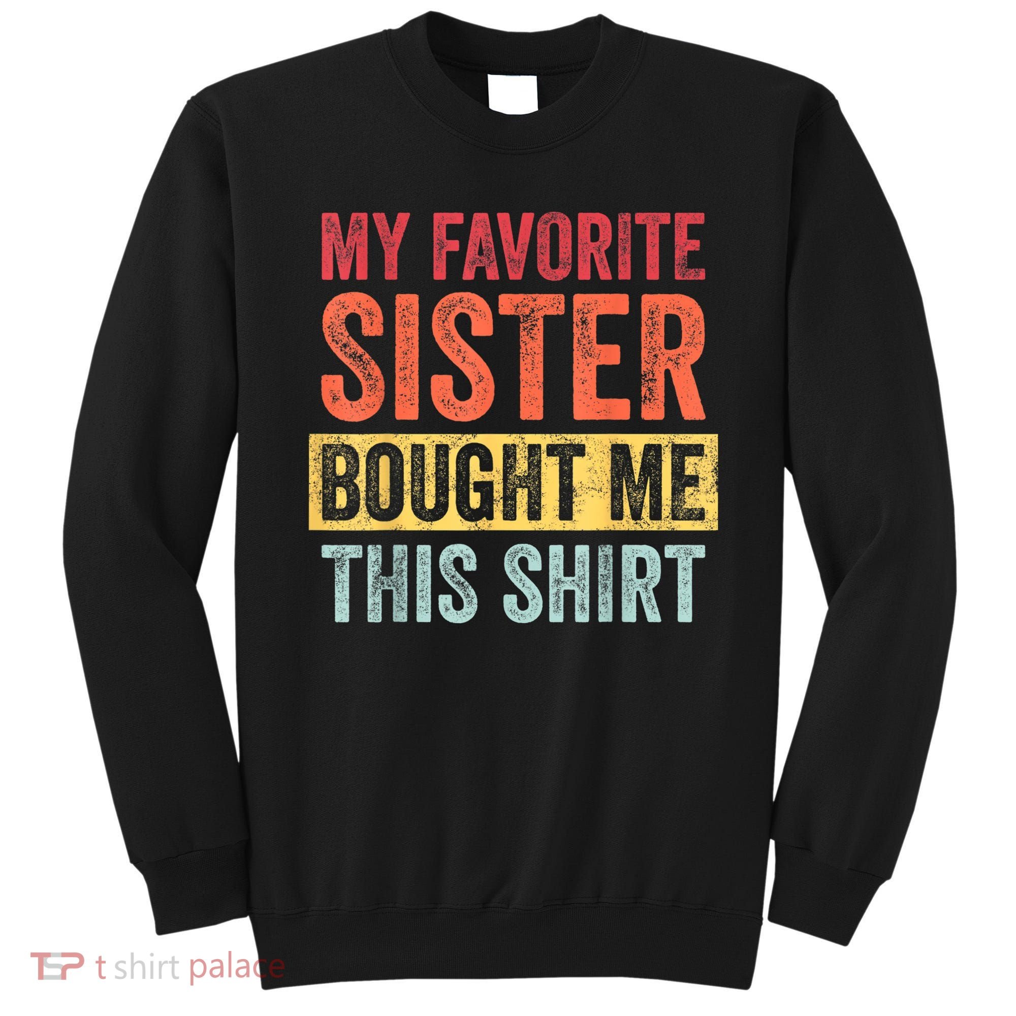 My Favorite Sister Bought Me This Shirt | Funny Brother Gift Sweatshirt