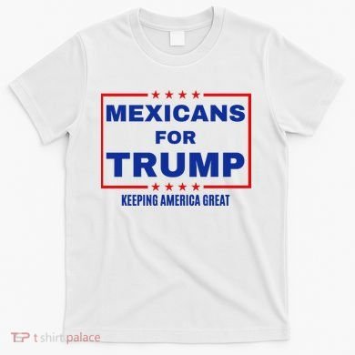 Mexicans For Trump 2024 Keeping America Great T-Shirt
