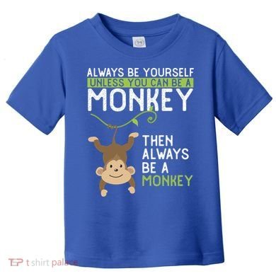 Monkey Gift Be Yourself Unless Be A Monkey Gift Toddler T-Shirt