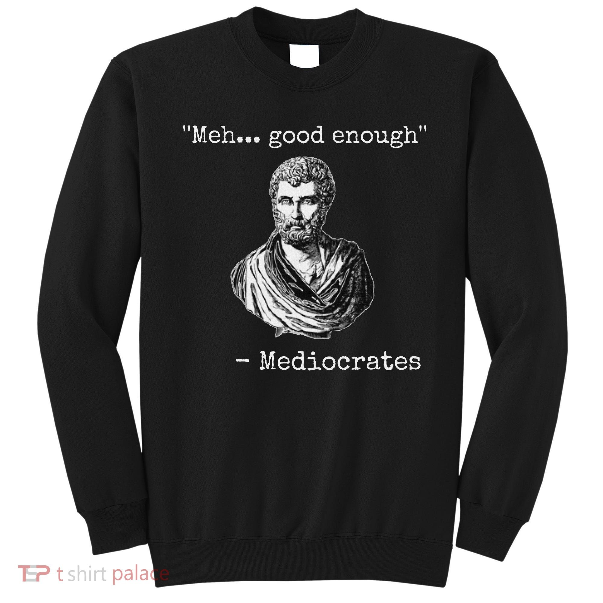 Meh Good Enough Mediocrates Demotivational Quote Sweatshirt