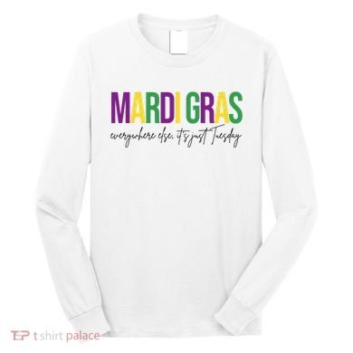 Mardi Gras Everywhere Else Its Just Tuesday Long Sleeve Shirt