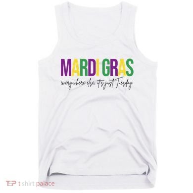 Mardi Gras Everywhere Else Its Just Tuesday Tank Top