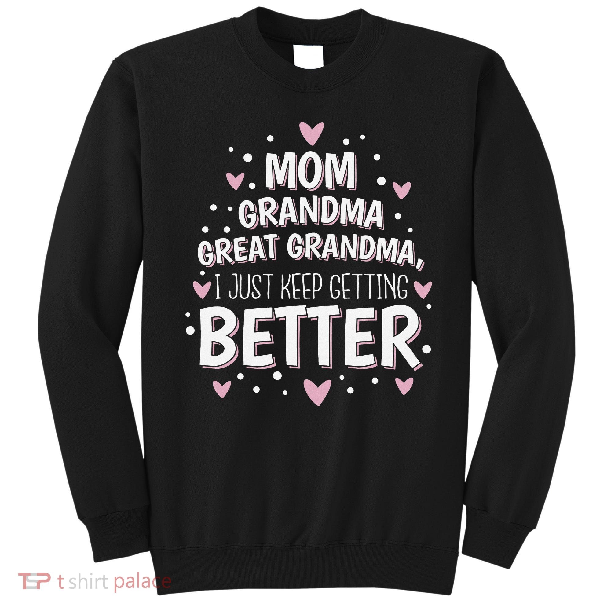 Mom Grandma Great Grandma, I Just Keep Getting Better Sweatshirt