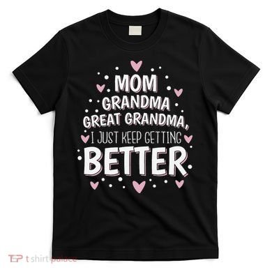 Mom Grandma Great Grandma, I Just Keep Getting Better T-Shirt