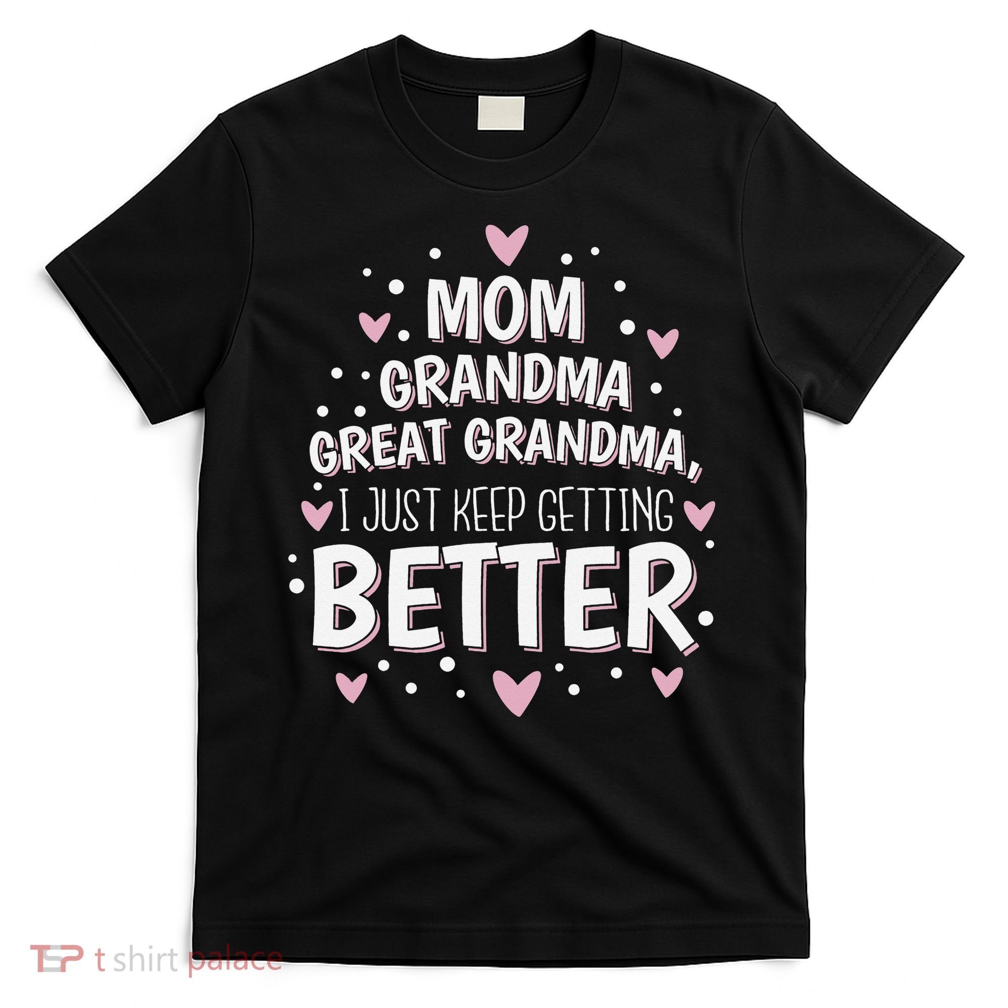 Mom Grandma Great Grandma, I Just Keep Getting Better T-Shirt