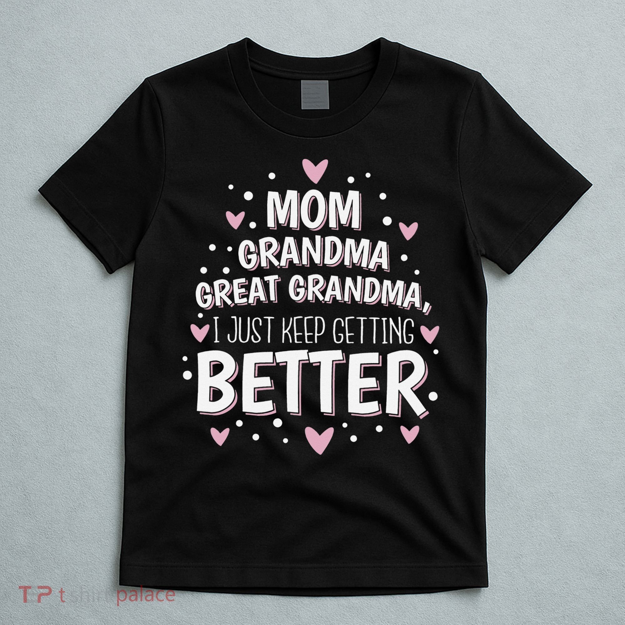 Mom Grandma Great Grandma, I Just Keep Getting Better T-Shirt