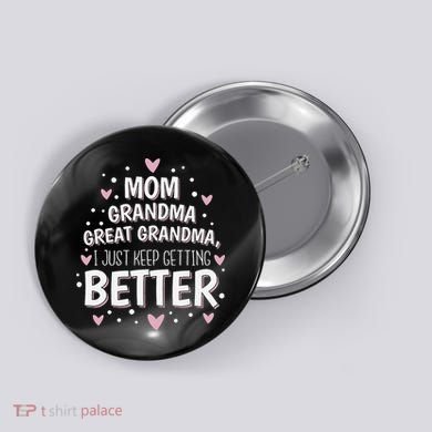 Mom Grandma Great Grandma, I Just Keep Getting Better Button