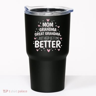 Mom Grandma Great Grandma, I Just Keep Getting Better Tumbler