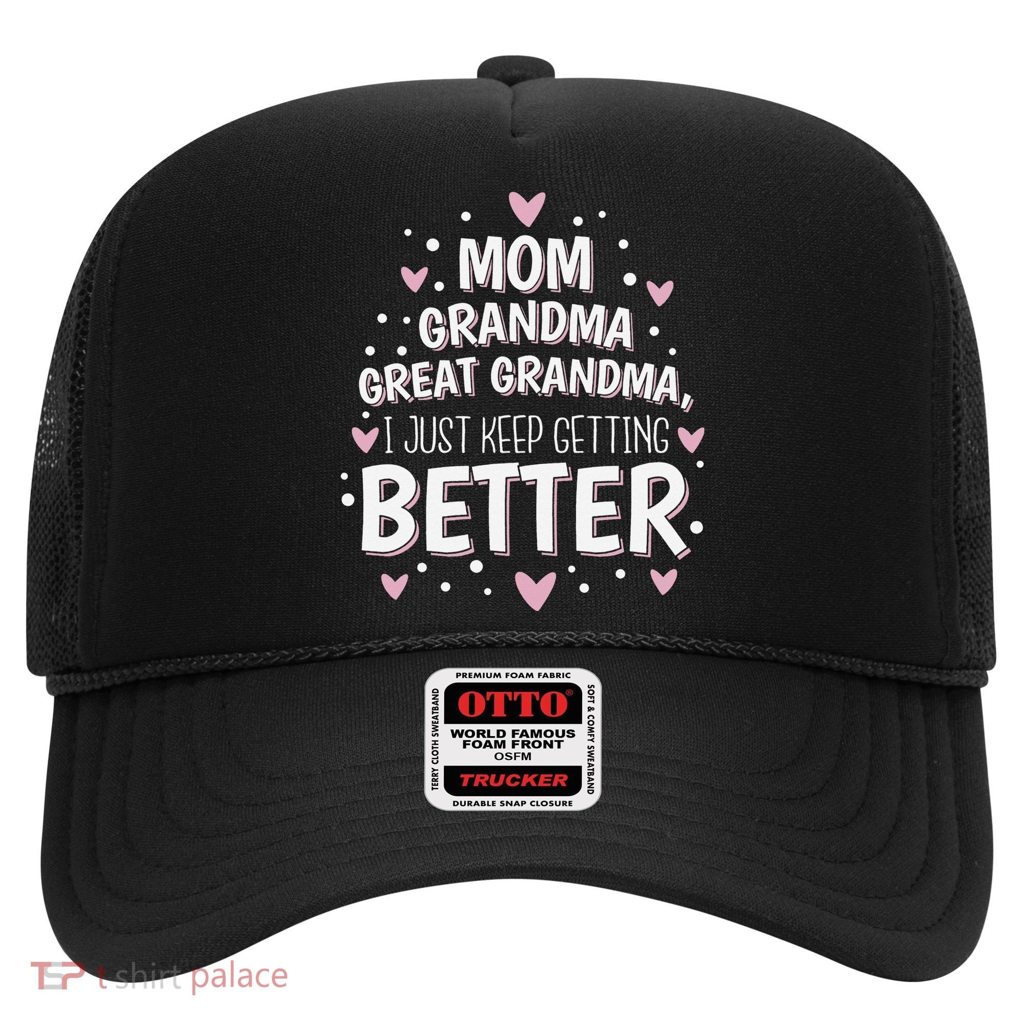 Mom Grandma Great Grandma, I Just Keep Getting Better Hat