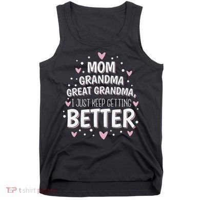 Mom Grandma Great Grandma, I Just Keep Getting Better Tank Top
