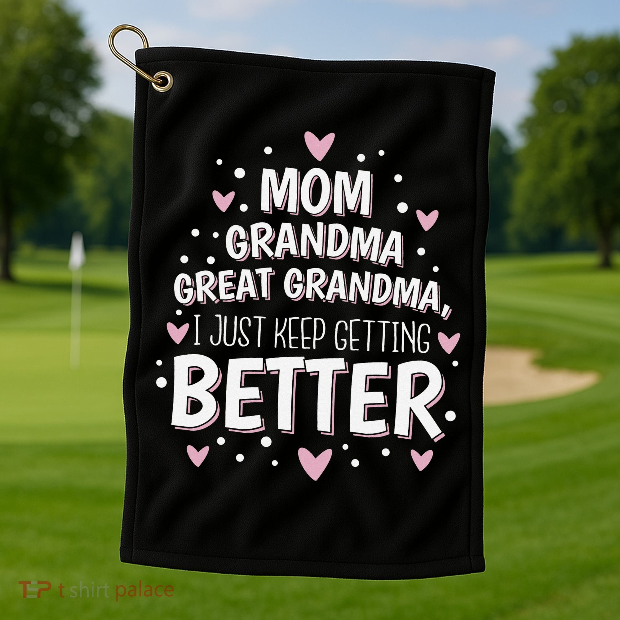 Mom Grandma Great Grandma, I Just Keep Getting Better Golf Towel