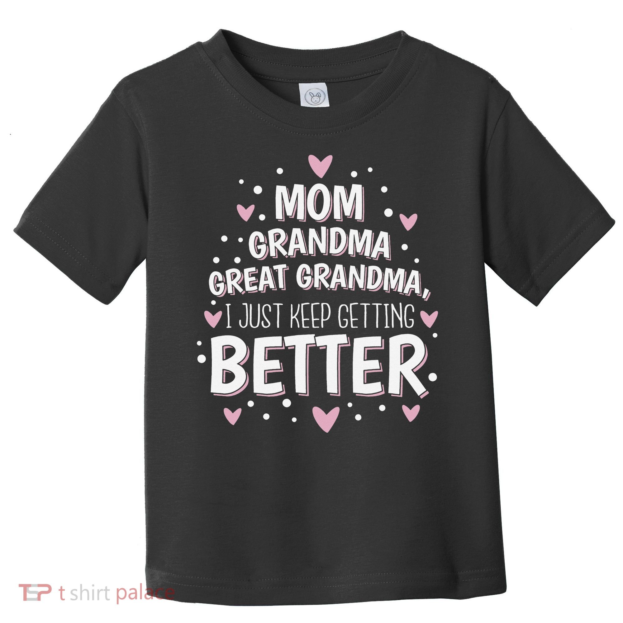 Mom Grandma Great Grandma, I Just Keep Getting Better Toddler T-Shirt