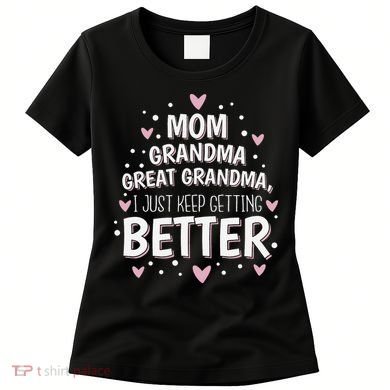 Mom Grandma Great Grandma, I Just Keep Getting Better Women's T-Shirt