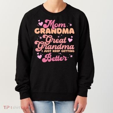 Mom Grandma Great Grandma I Just Keep Getting Better Gift Women's Sweatshirt