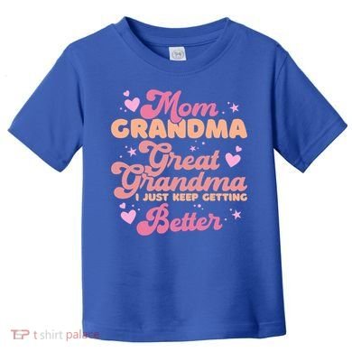 Mom Grandma Great Grandma I Just Keep Getting Better Gift Toddler T-Shirt