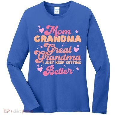 Mom Grandma Great Grandma I Just Keep Getting Better Gift Women's Long Sleeve Shirt