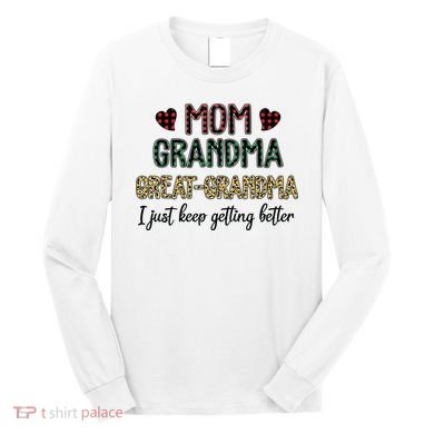 Mom Grandma Great Grandma I Just Keep Getting Better Leopard Long Sleeve Shirt