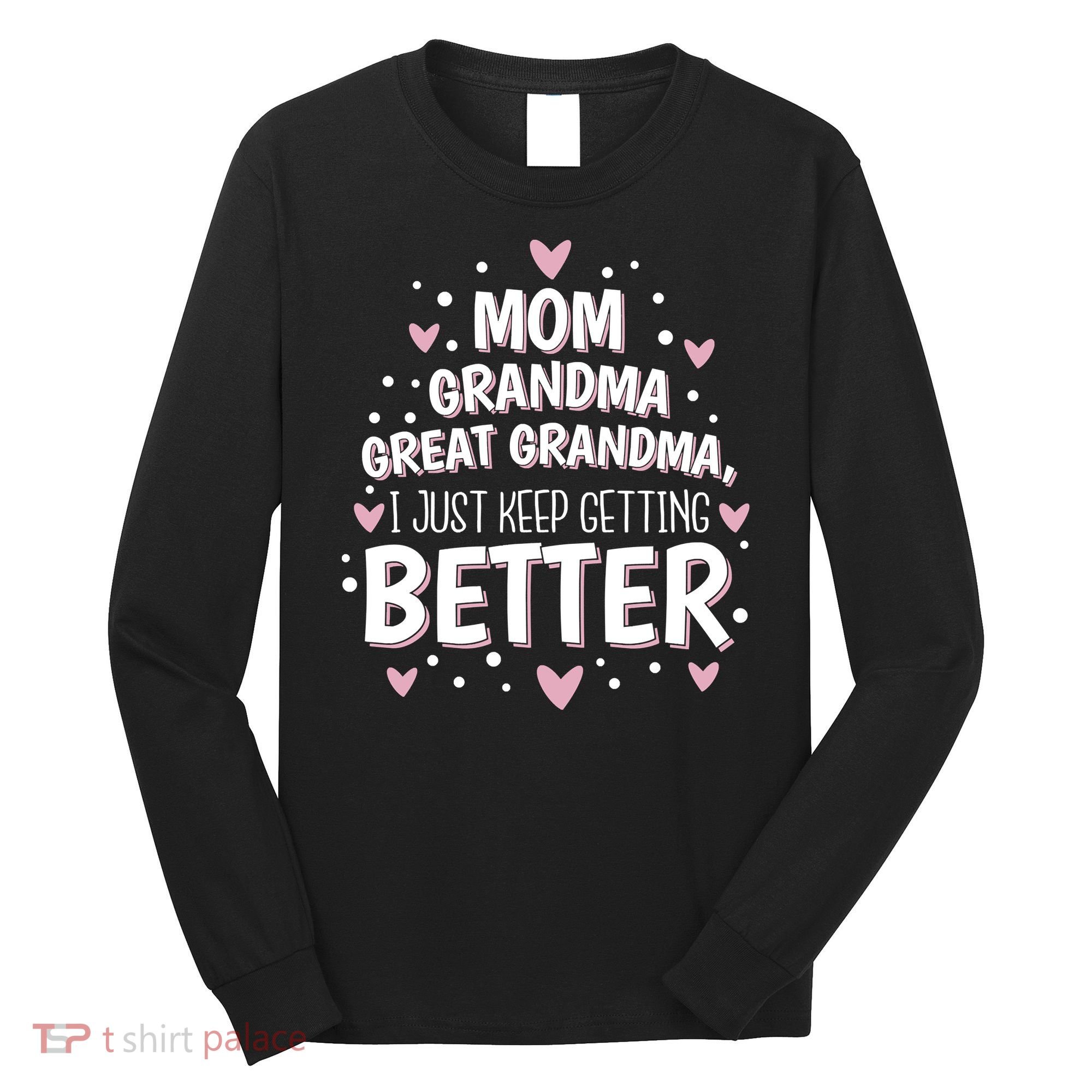 Mom Grandma Great Grandma, I Just Keep Getting Better Long Sleeve Shirt