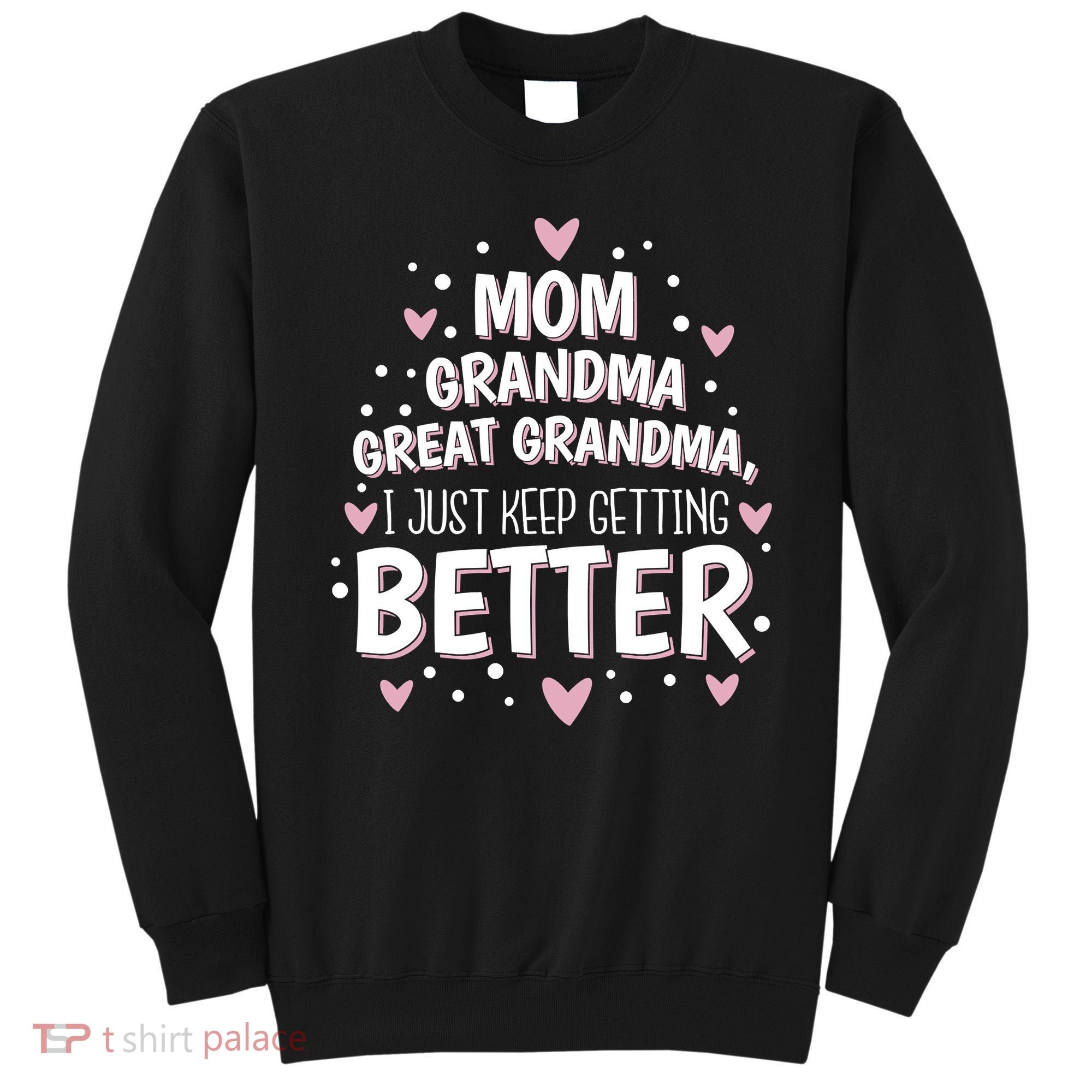 Mom Grandma Great Grandma, I Just Keep Getting Better Sweatshirt