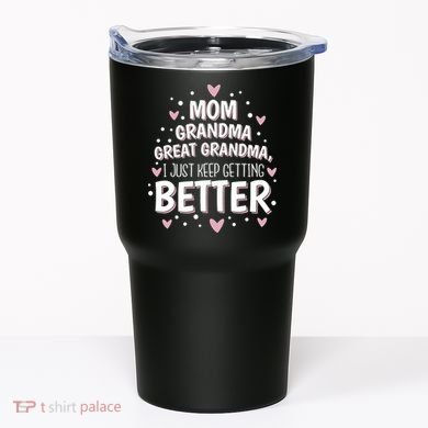 Mom Grandma Great Grandma, I Just Keep Getting Better Tumbler