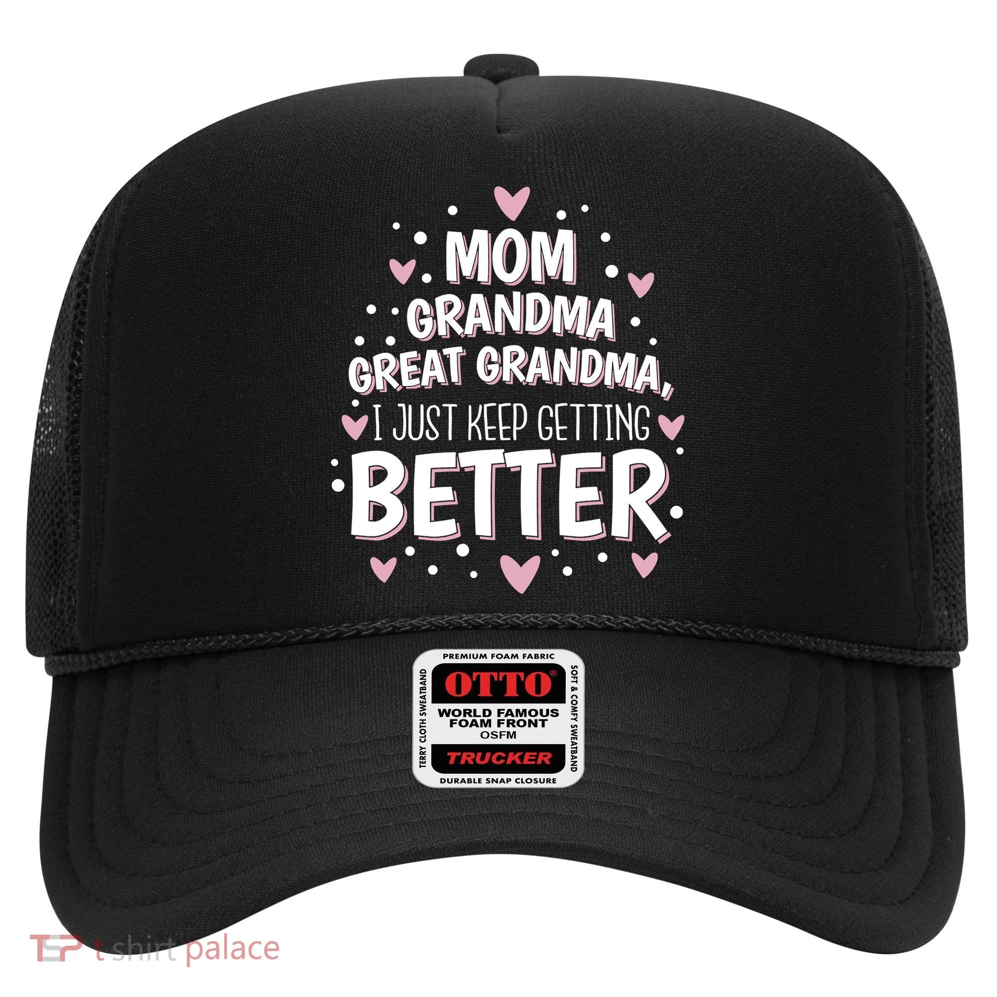 Mom Grandma Great Grandma, I Just Keep Getting Better Hat