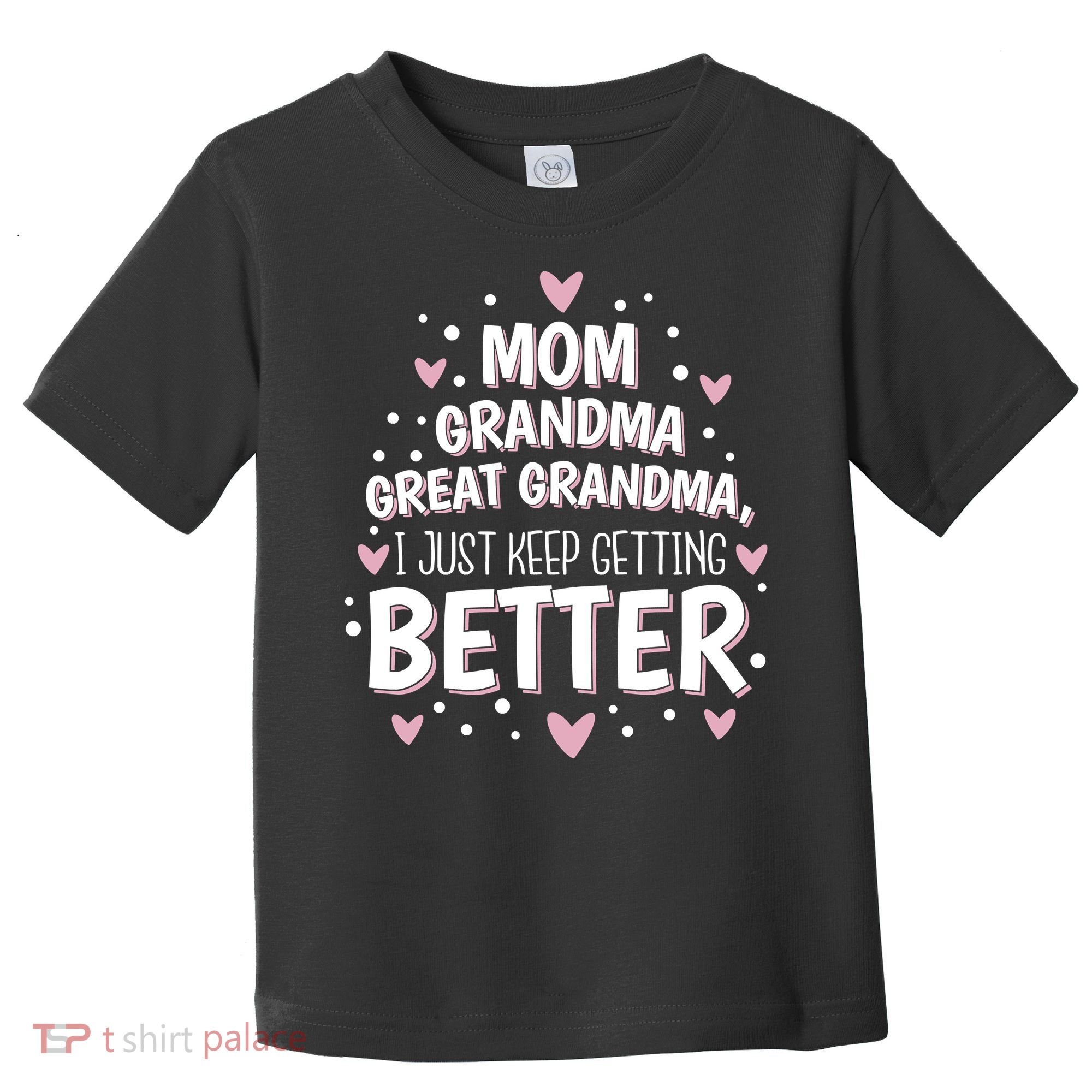 Mom Grandma Great Grandma, I Just Keep Getting Better Toddler T-Shirt
