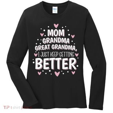Mom Grandma Great Grandma, I Just Keep Getting Better Women's Long Sleeve Shirt