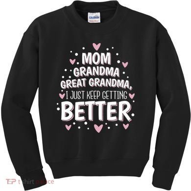 Mom Grandma Great Grandma, I Just Keep Getting Better Kids Sweatshirt