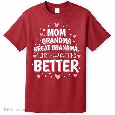 Mom Grandma Great Grandma, I Just Keep Getting Better T-Shirt