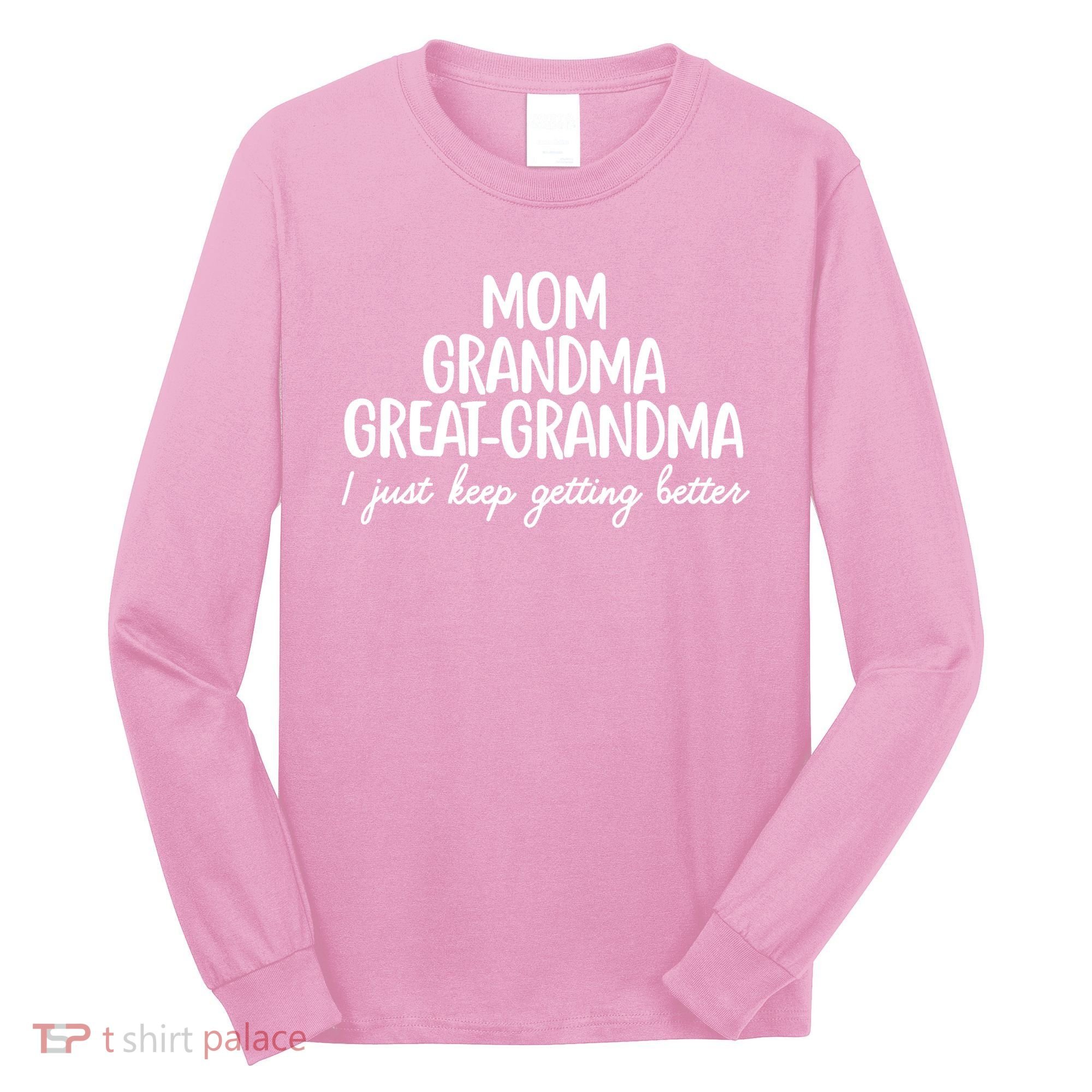 Mom Grandma Great Grandma I Keep Getting Better Mom Long Sleeve Shirt