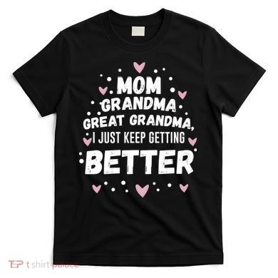 Mom Grandma Great Grandma, I Just Keep Getting Better T-Shirt
