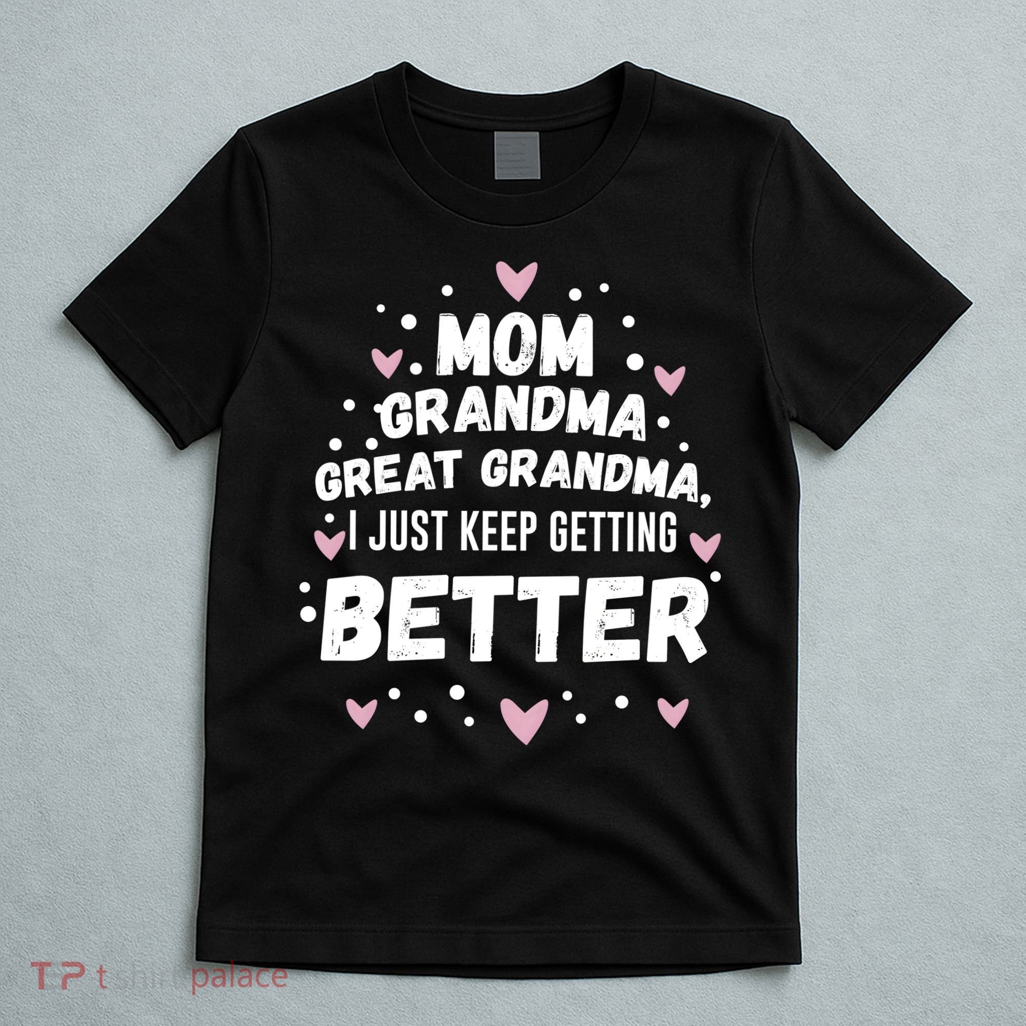 Mom Grandma Great Grandma, I Just Keep Getting Better T-Shirt