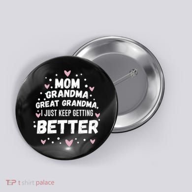 Mom Grandma Great Grandma, I Just Keep Getting Better Button