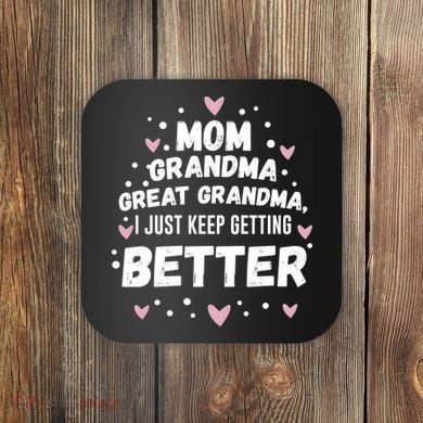 Mom Grandma Great Grandma, I Just Keep Getting Better Coaster