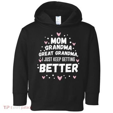 Mom Grandma Great Grandma, I Just Keep Getting Better Toddler Hoodie