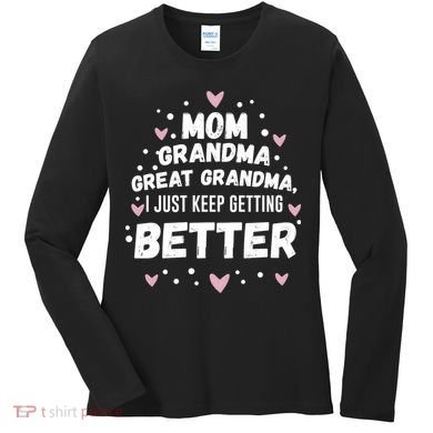 Mom Grandma Great Grandma, I Just Keep Getting Better Women's Long Sleeve Shirt