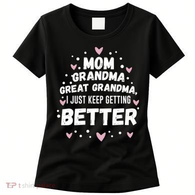 Mom Grandma Great Grandma, I Just Keep Getting Better Women's T-Shirt