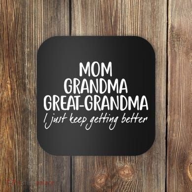 Mom Grandma Great Grandma I Just Keep Getting Better Coaster