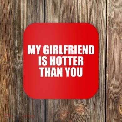 My Girlfriend Is Hotter Than You Coaster