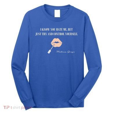 Melissa Gorga I Know You Hate Me But Just Try And Control Yourself Long Sleeve Shirt