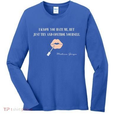 Melissa Gorga I Know You Hate Me But Just Try And Control Yourself Women's Long Sleeve Shirt