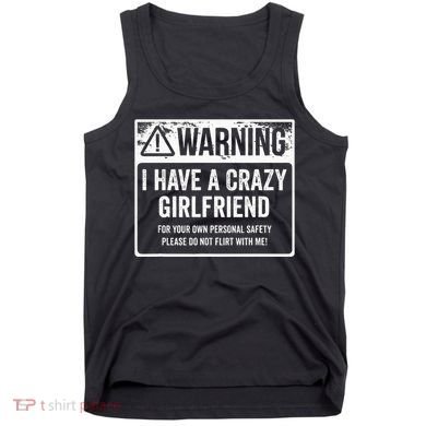 My Gf Is Crazy Warning I Have A Crazy Girlfriend Tank Top