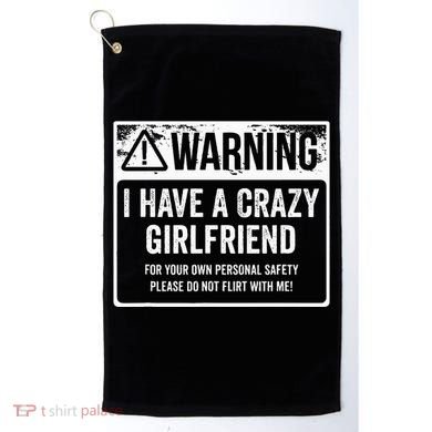My Gf Is Crazy Warning I Have A Crazy Girlfriend Golf Towel
