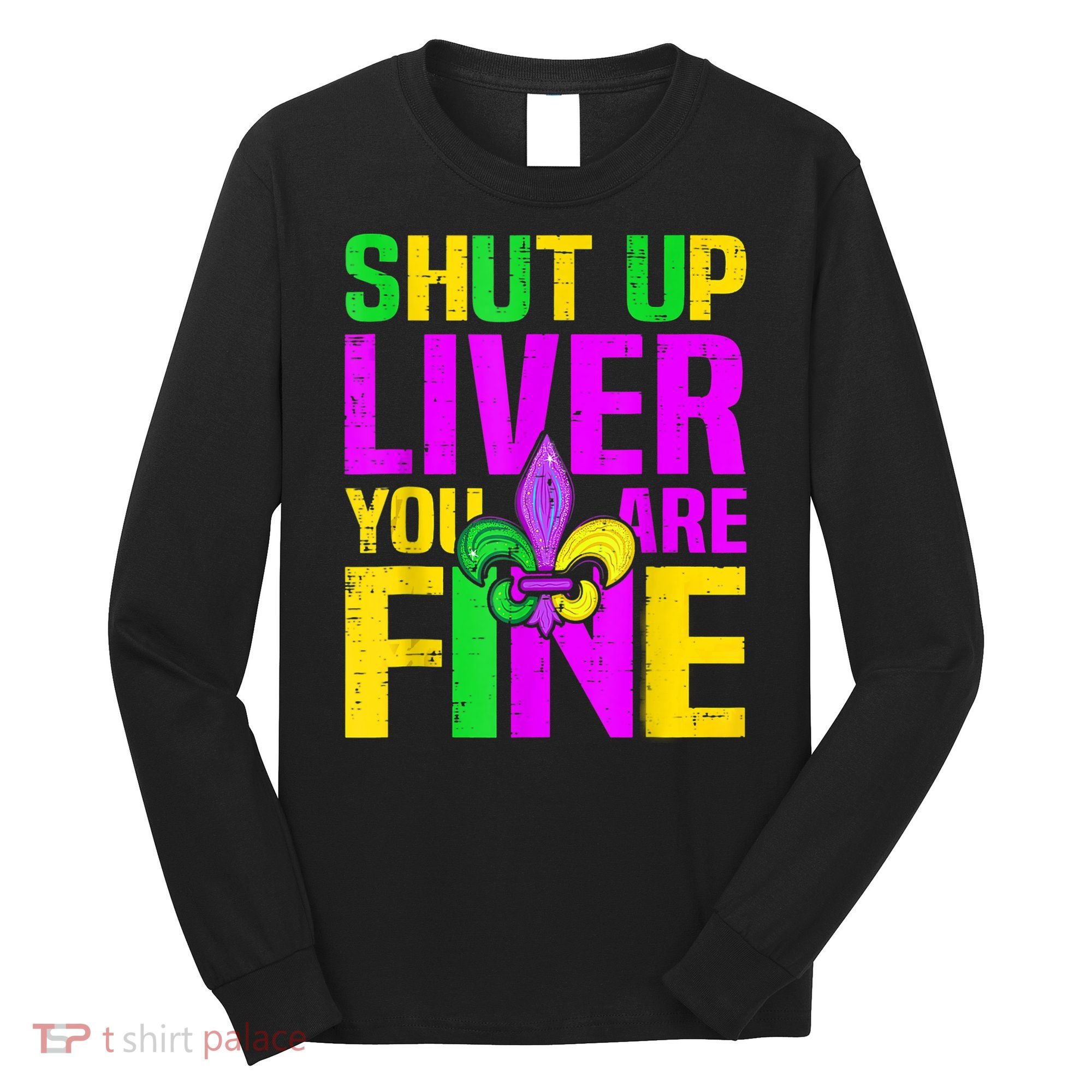 Mardi Gras Shut Up Liver You're Fine Funny Alcohol Long Sleeve Shirt