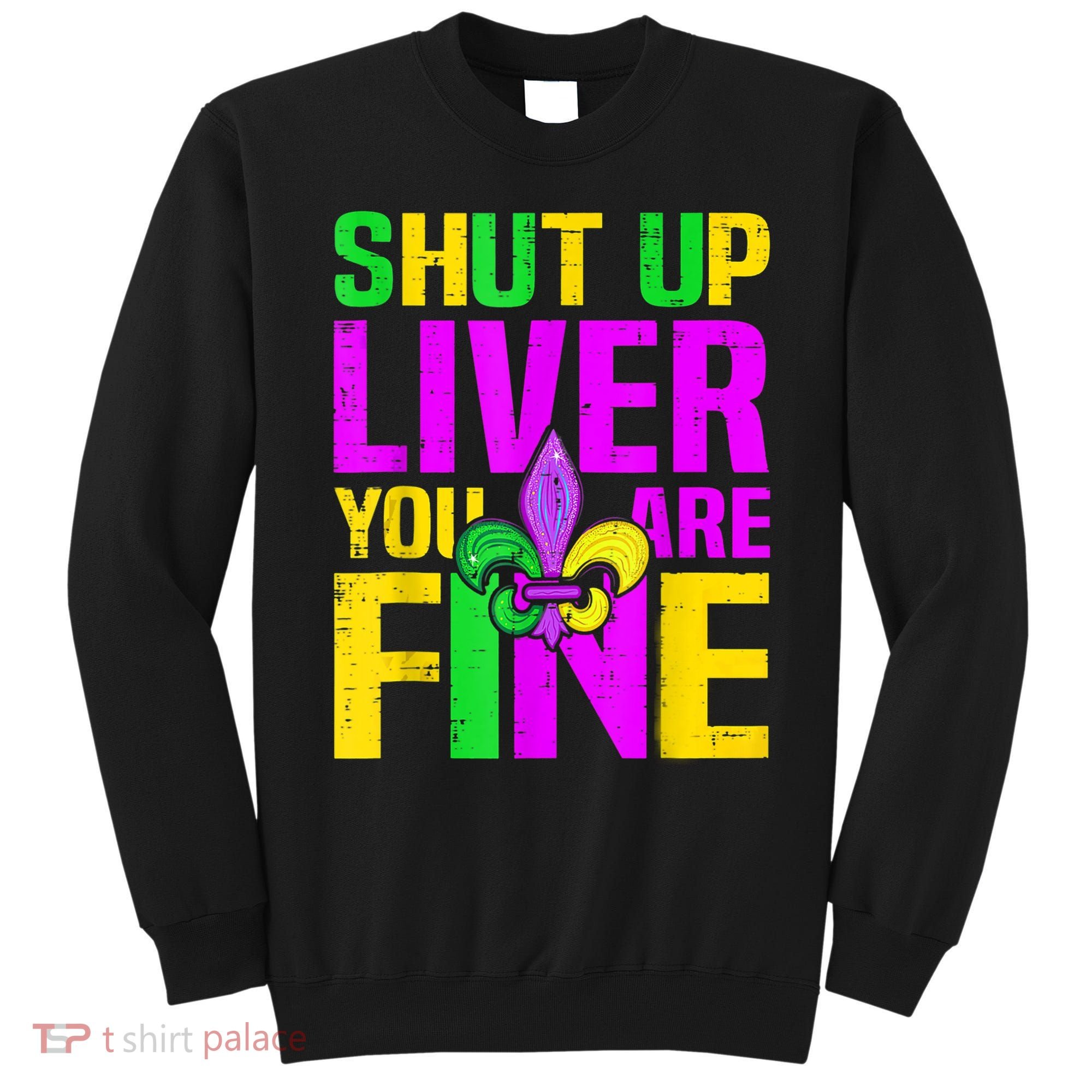 Mardi Gras Shut Up Liver You're Fine Funny Alcohol Sweatshirt